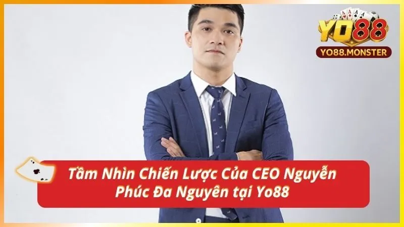 Tầm Nhìn Chiến Lược Của CEO Nguyễn Phúc Đa Nguyên tại Yo88
